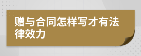 赠与合同怎样写才有法律效力