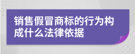 销售假冒商标的行为构成什么法律依据