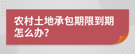 农村土地承包期限到期怎么办？