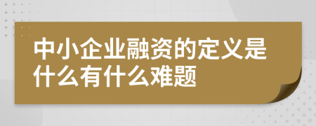 中小企业融资的定义是什么有什么难题