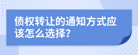 债权转让的通知方式应该怎么选择？