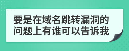 要是在域名跳转漏洞的问题上有谁可以告诉我