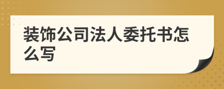 装饰公司法人委托书怎么写