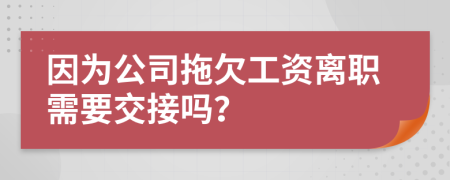 因为公司拖欠工资离职需要交接吗？