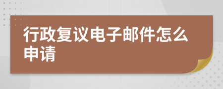 行政复议电子邮件怎么申请