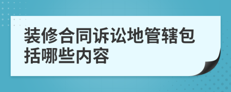 装修合同诉讼地管辖包括哪些内容