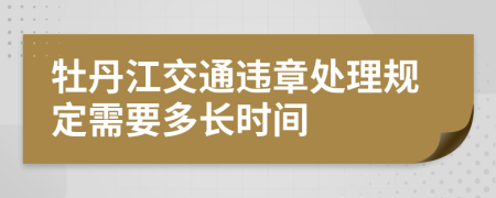 牡丹江交通违章处理规定需要多长时间