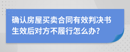 确认房屋买卖合同有效判决书生效后对方不履行怎么办？