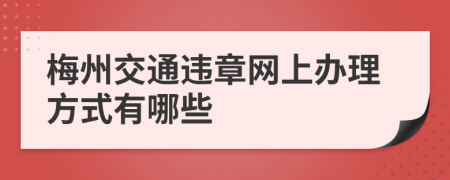 梅州交通违章网上办理方式有哪些