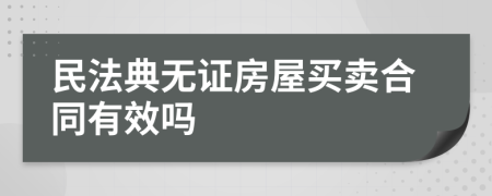 民法典无证房屋买卖合同有效吗