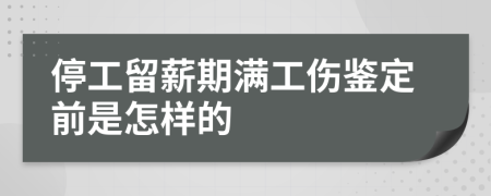 停工留薪期满工伤鉴定前是怎样的