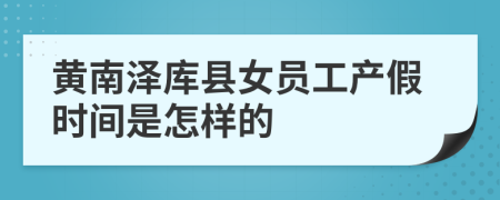 黄南泽库县女员工产假时间是怎样的