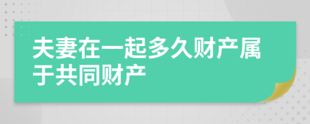 夫妻在一起多久财产属于共同财产