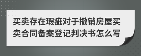 买卖存在瑕疵对于撤销房屋买卖合同备案登记判决书怎么写