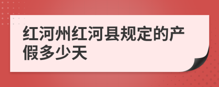 红河州红河县规定的产假多少天