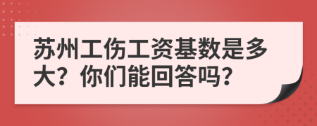 苏州工伤工资基数是多大？你们能回答吗？