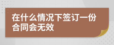 在什么情况下签订一份合同会无效