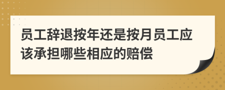 员工辞退按年还是按月员工应该承担哪些相应的赔偿