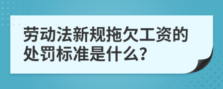 劳动法新规拖欠工资的处罚标准是什么？