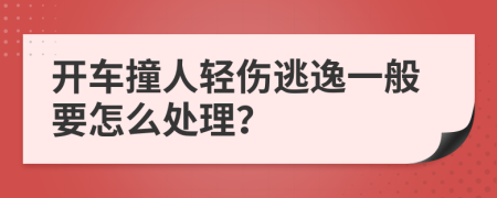 开车撞人轻伤逃逸一般要怎么处理？