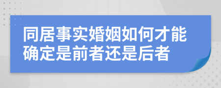 同居事实婚姻如何才能确定是前者还是后者