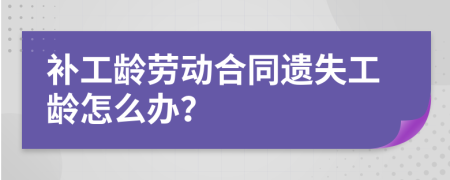 补工龄劳动合同遗失工龄怎么办？