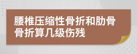 腰椎压缩性骨折和肋骨骨折算几级伤残