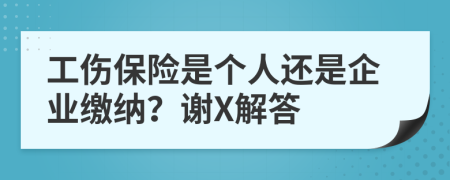 工伤保险是个人还是企业缴纳？谢X解答