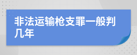 非法运输枪支罪一般判几年