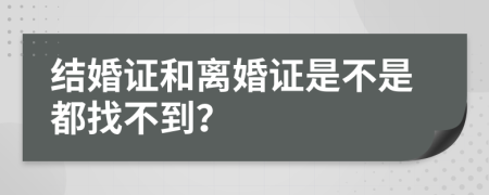 结婚证和离婚证是不是都找不到？