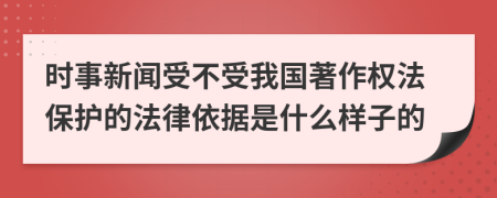 时事新闻受不受我国著作权法保护的法律依据是什么样子的