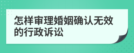 怎样审理婚姻确认无效的行政诉讼