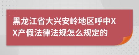 黑龙江省大兴安岭地区呼中XX产假法律法规怎么规定的