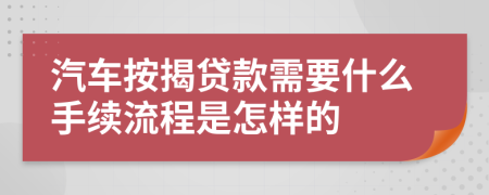 汽车按揭贷款需要什么手续流程是怎样的