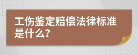 工伤鉴定赔偿法律标准是什么？