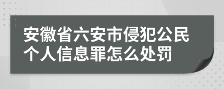 安徽省六安市侵犯公民个人信息罪怎么处罚