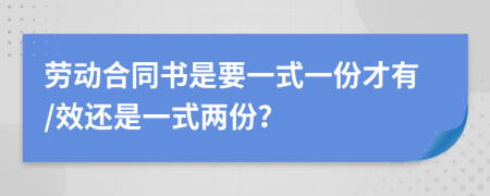 劳动合同书是要一式一份才有/效还是一式两份？