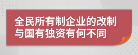 全民所有制企业的改制与国有独资有何不同