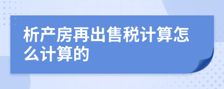 析产房再出售税计算怎么计算的