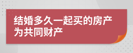 结婚多久一起买的房产为共同财产