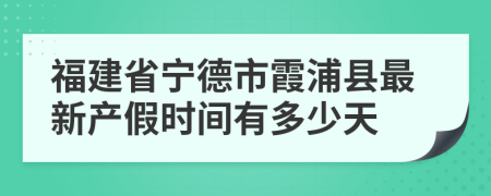 福建省宁德市霞浦县最新产假时间有多少天