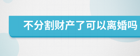 不分割财产了可以离婚吗