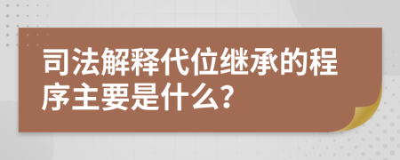 司法解释代位继承的程序主要是什么？
