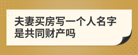 夫妻买房写一个人名字是共同财产吗