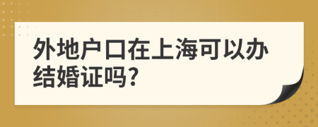 外地户口在上海可以办结婚证吗?