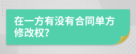 在一方有没有合同单方修改权？