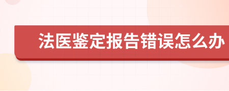 法医鉴定报告错误怎么办