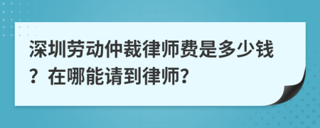 深圳劳动仲裁律师费是多少钱？在哪能请到律师？