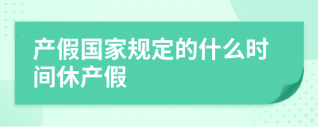 产假国家规定的什么时间休产假