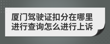 厦门驾驶证扣分在哪里进行查询怎么进行上诉